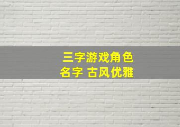 三字游戏角色名字 古风优雅